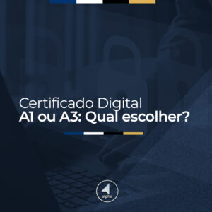 Certificado Digital A1 ou A3: Qual escolher?