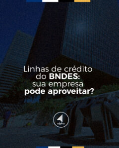 Linhas de crédito do BNDES: sua empresa pode aproveitar?
